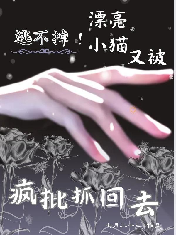 逃不掉漂亮小猫又被疯批抓回去了第33章