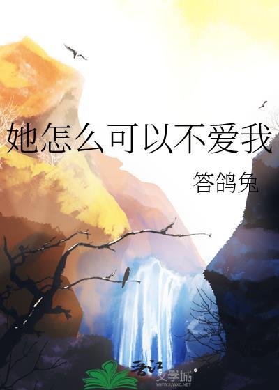 她怎么可以不爱我by答鸽兔txt