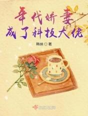 年代娇妻成了科技大佬 第502章