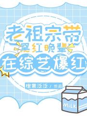 老祖宗带黑红晚辈在综艺爆红免费全文阅读